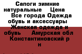 Сапоги зимние - натуральные  › Цена ­ 750 - Все города Одежда, обувь и аксессуары » Женская одежда и обувь   . Амурская обл.,Константиновский р-н